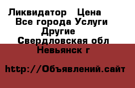 Ликвидатор › Цена ­ 1 - Все города Услуги » Другие   . Свердловская обл.,Невьянск г.